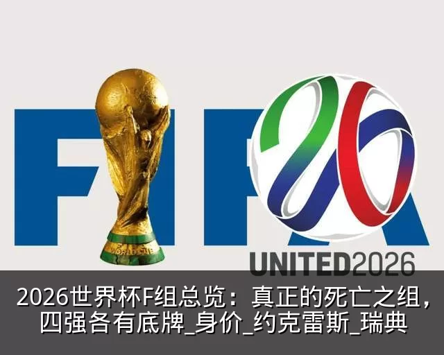 2026世界杯F组总览:真正的死亡之组,四强各有底牌_身价_约克雷斯_瑞典